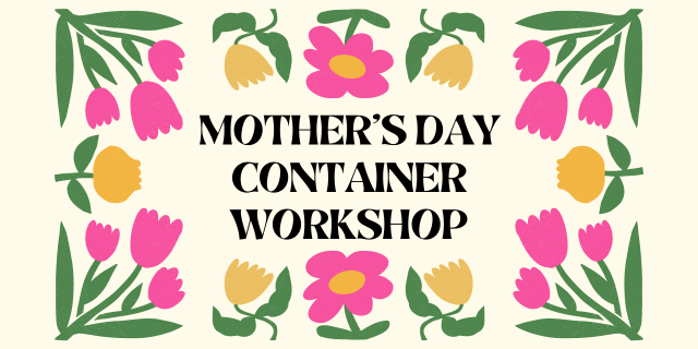 Mother's Day Container Workshop at Goldsby